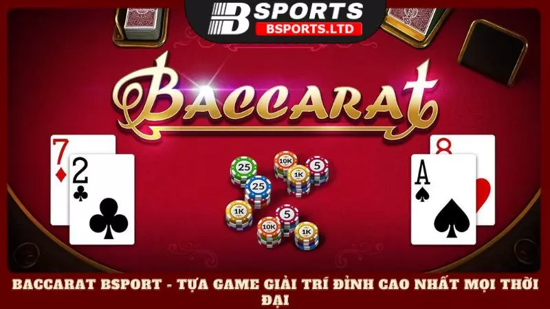 Baccarat Bsport - Tựa game giải trí đỉnh cao nhất mọi thời đại