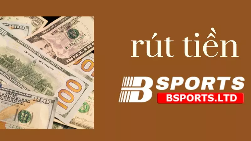 Một số thông tin tổng quan cho bet thủ rút tiền tại Bsports